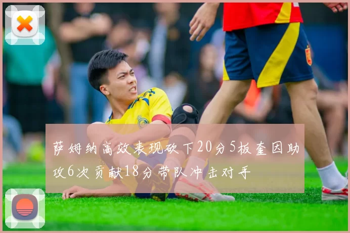 萨姆纳高效表现砍下20分5板奎因助攻6次贡献18分带队冲击对手
