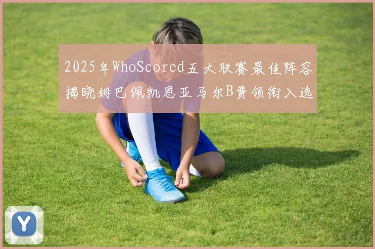 2025年WhoScored五大联赛最佳阵容揭晓姆巴佩凯恩亚马尔B费领衔入选