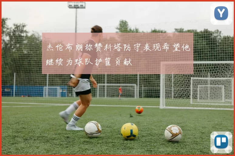 杰伦布朗称赞科塔防守表现希望他继续为球队护筐贡献