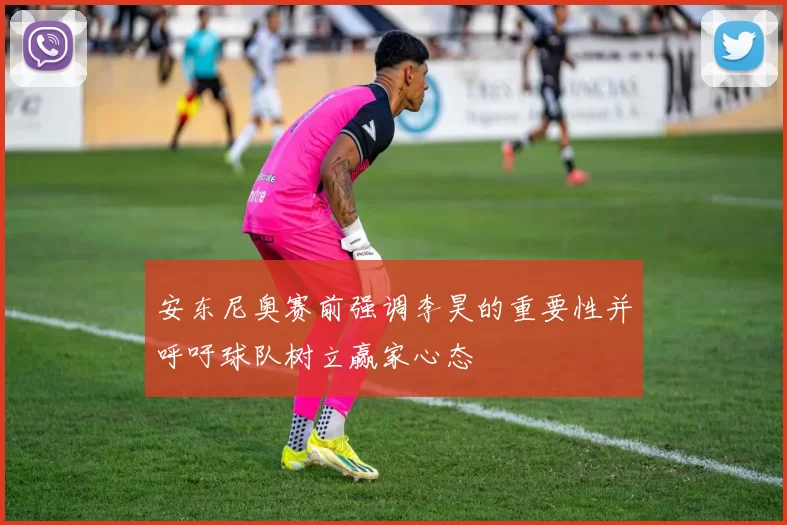 安东尼奥赛前强调李昊的重要性并呼吁球队树立赢家心态