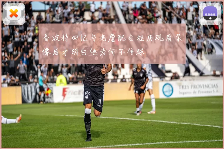 香波特回忆与老詹配合经历观看录像后才明白他为何不传球