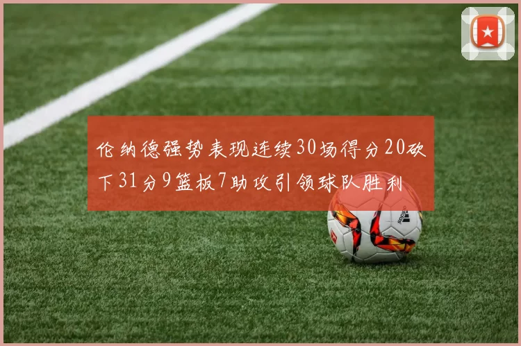 伦纳德强势表现连续30场得分20砍下31分9篮板7助攻引领球队胜利