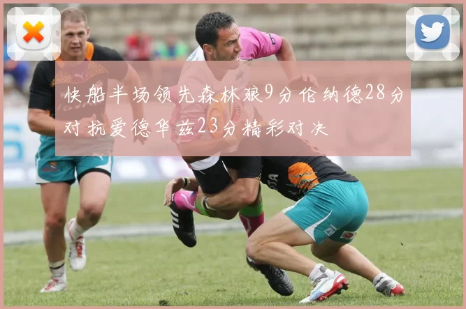 快船半场领先森林狼9分伦纳德28分对抗爱德华兹23分精彩对决