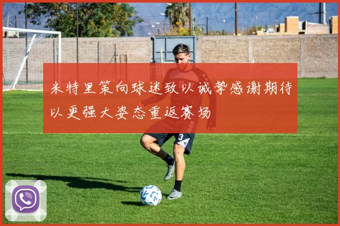 米特里策向球迷致以诚挚感谢期待以更强大姿态重返赛场