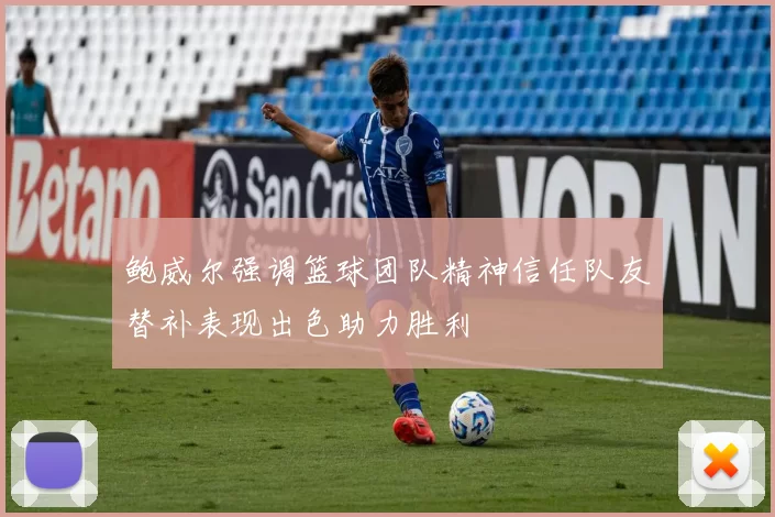 鲍威尔强调篮球团队精神信任队友替补表现出色助力胜利