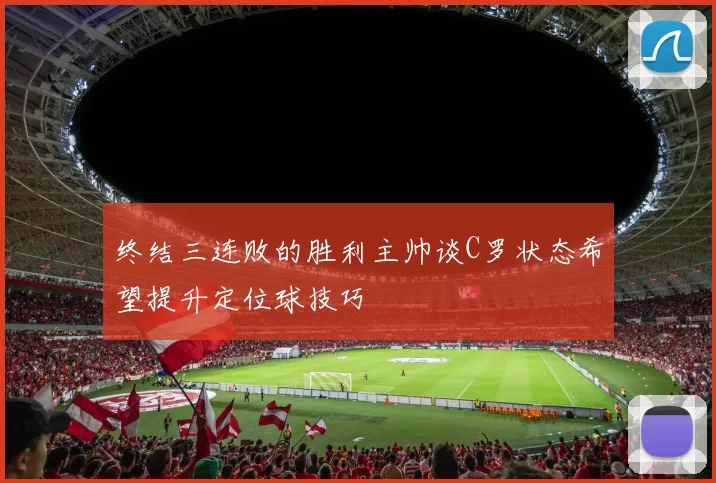 终结三连败的胜利主帅谈C罗状态希望提升定位球技巧