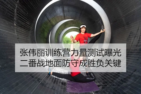 张伟丽训练营力量测试曝光 二番战地面防守成胜负关键