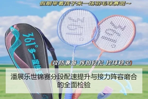 潘展乐世锦赛分段配速提升与接力阵容磨合的全面检验